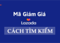Tìm kiếm mã giảm giá Lazada như thế nào